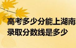 高考多少分能上湖南城建职业技术学院 2020录取分数线是多少