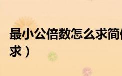 最小公倍数怎么求简便方法（最小公倍数怎么求）