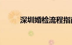 深圳婚检流程指南（深圳婚介网）
