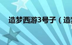 造梦西游3号子（造梦西游3号源怎么用）