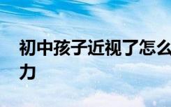 初中孩子近视了怎么恢复 怎样提高孩子的视力
