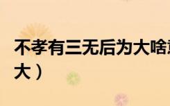 不孝有三无后为大啥意思呀（不孝有三无后为大）