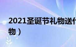2021圣诞节礼物送什么好（有哪些适合的礼物）