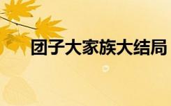 团子大家族大结局（团子大家族攻略）