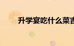 升学宴吃什么菜吉利 哪些菜寓意好