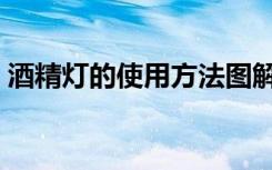 酒精灯的使用方法图解（酒精灯的使用方法）