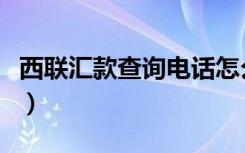 西联汇款查询电话怎么打（西联汇款查询电话）