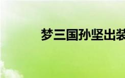 梦三国孙坚出装（梦三国孙坚）