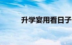 升学宴用看日子吗 需要挑吉日吗