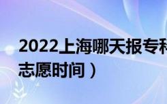 2022上海哪天报专科征求志愿（上海报征集志愿时间）