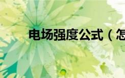 电场强度公式（怎么计算电场强度）