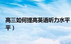 高三如何提高英语听力水平（高二学生怎么提高英语听力水平）
