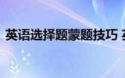 英语选择题蒙题技巧 英语选择作答技巧方法