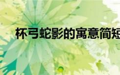 杯弓蛇影的寓意简短（杯弓蛇影的寓意）