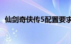 仙剑奇侠传5配置要求（仙剑奇侠传5八煞）
