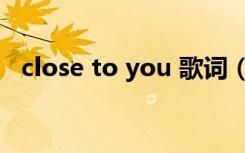 close to you 歌词（close to you 歌词）