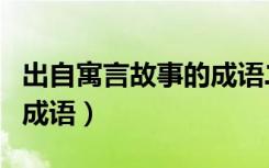 出自寓言故事的成语二年级（出自寓言故事的成语）