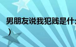 男朋友说我犯贱是什么意思（犯贱是什么意思）
