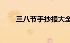 三八节手抄报大全（三八节手抄报）