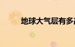 地球大气层有多高（地球大气层）