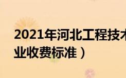 2021年河北工程技术学院学费是多少（各专业收费标准）