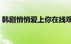 韩剧悄悄爱上你在线观看（韩剧悄悄爱上你）