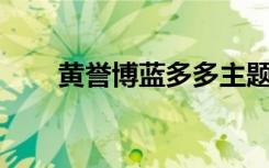 黄誉博蓝多多主题曲（黄誉博qq号）