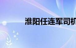 淮阳任连军司机（淮阳任连军）