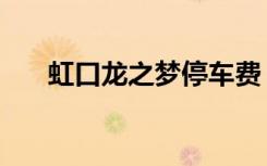 虹口龙之梦停车费（虹口龙之梦停车）