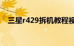 三星r429拆机教程视频（三星r429拆机）