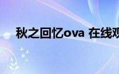 秋之回忆ova 在线观看（秋之回忆ova）