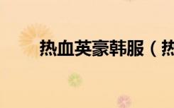 热血英豪韩服（热血英豪韩服官网）