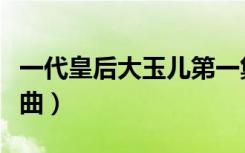 一代皇后大玉儿第一集（一代皇后大玉儿主题曲）