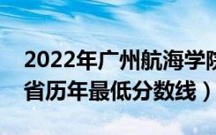 2022年广州航海学院录取分数线是多少（各省历年最低分数线）