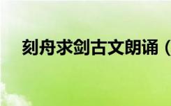 刻舟求剑古文朗诵（刻舟求剑古文翻译）