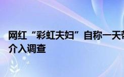 网红“彩虹夫妇”自称一天带货2.3亿净赚400万，税务部门介入调查