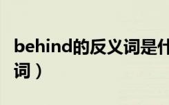 behind的反义词是什么单词（behind的反义词）