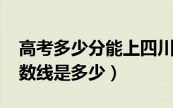 高考多少分能上四川农业大学（2020录取分数线是多少）