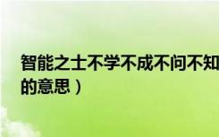智能之士不学不成不问不知（智能之士,不学不成,不问不知的意思）
