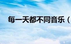 每一天都不同音乐（每一天都不同 歌词）