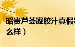 昭贵芦荟凝胶汁真假鉴定（昭贵芦荟凝胶汁怎么样）