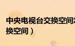 中央电视台交换空间怎么报名（中央电视台交换空间）