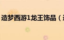 造梦西游1龙王饰品（造梦西游1龙王易爆点）