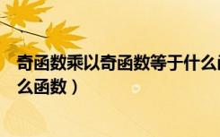 奇函数乘以奇函数等于什么函数（奇函数乘以奇函数等于什么函数）