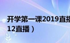 开学第一课2019直播完整版（开学第一课2012直播）