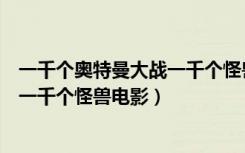 一千个奥特曼大战一千个怪兽免费观看（一千个奥特曼大战一千个怪兽电影）