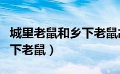 城里老鼠和乡下老鼠故事寓意（城里老鼠和乡下老鼠）