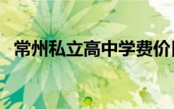 常州私立高中学费价目表（常州私立高中）