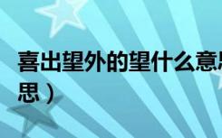 喜出望外的望什么意思（喜出望外的望什么意思）