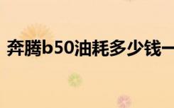 奔腾b50油耗多少钱一公里（奔腾b50油耗）